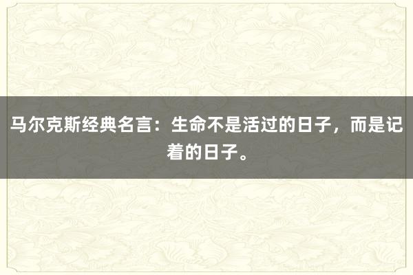 马尔克斯经典名言:生命不是活过的日子,而是记着的日子。