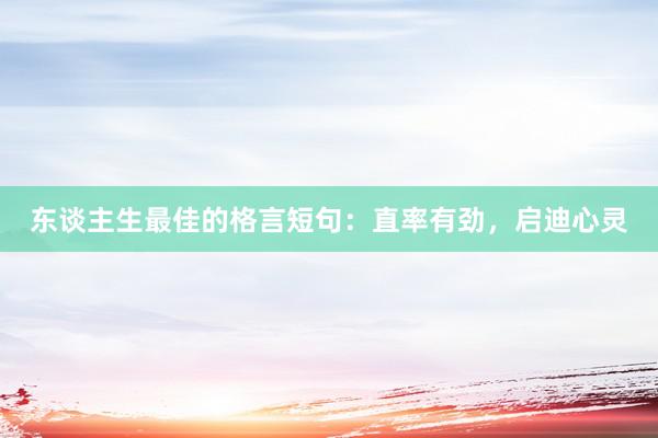 东谈主生最佳的格言短句：直率有劲，启迪心灵