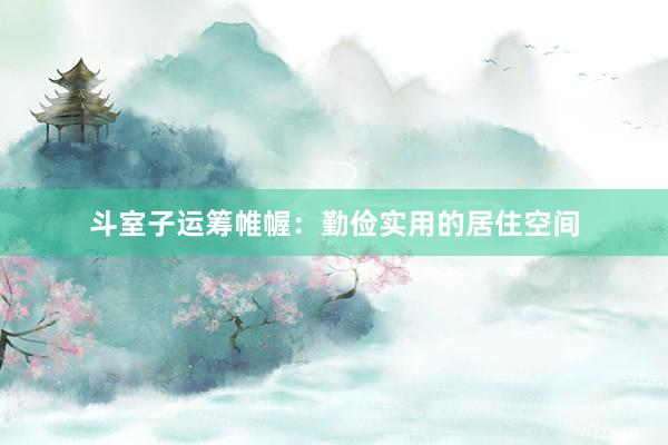 斗室子运筹帷幄：勤俭实用的居住空间
