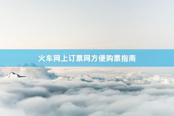 火车网上订票网方便购票指南