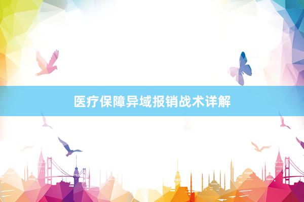 医疗保障异域报销战术详解