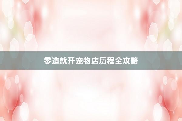 零造就开宠物店历程全攻略